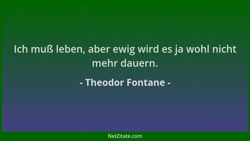 Theodor Fontane - Ich muß leben, aber ewig wird es ja wohl nicht mehr dauern....