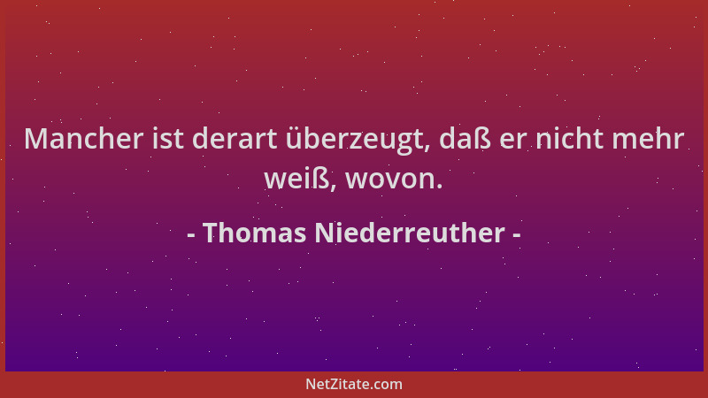 Thomas Niederreuther - Mancher ist derart überzeugt, daß er nicht mehr weiß, wovon....