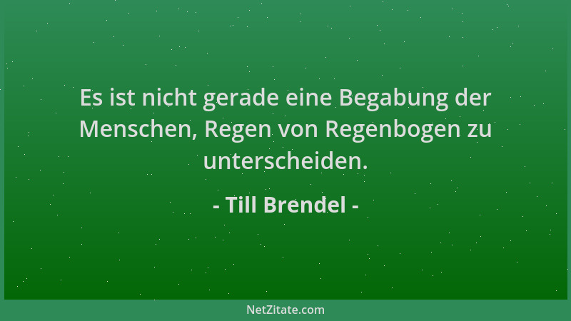 Till Brendel - Es ist nicht gerade eine Begabung der Menschen, Regen von Regenbogen zu unterscheiden....
