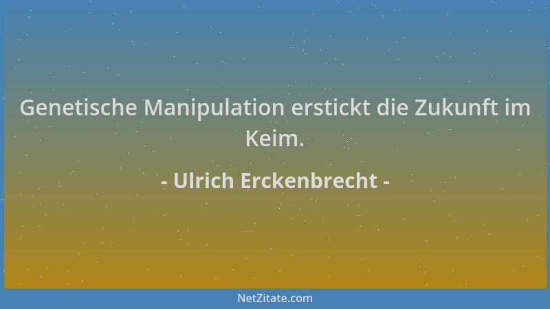 Ulrich Erckenbrecht - Genetische Manipulation erstickt die Zukunft im Keim....