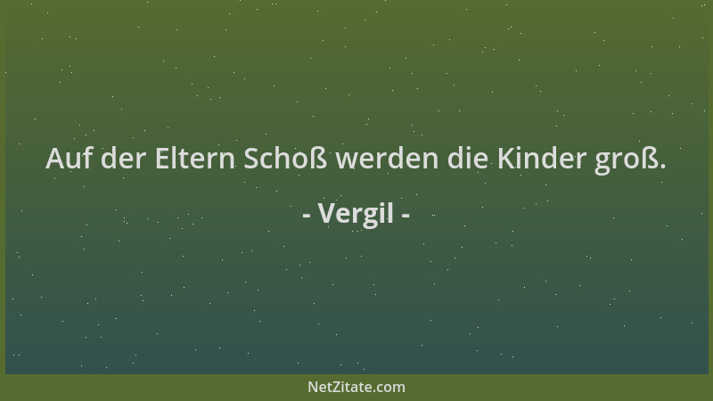 Vergil - Auf der Eltern Schoß werden die Kinder groß....