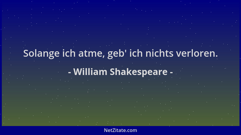 William Shakespeare - Solange ich atme, geb ' ich nichts verloren....