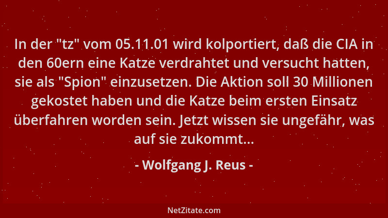 Wolfgang J. Reus - In der  "tz " vom 05.11.01 wird kolportiert, daß die CIA in den 60ern eine Katze verdrahtet und versucht h...