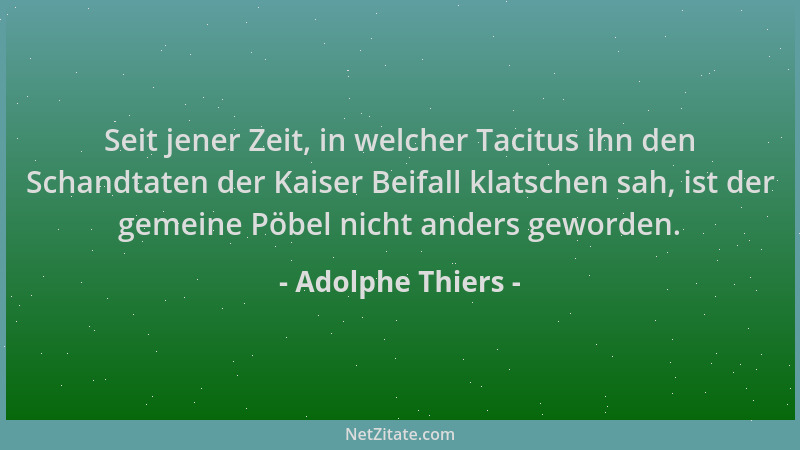 Adolphe Thiers - Seit jener Zeit, in welcher Tacitus ihn den Schandtaten der Kaiser Beifall klatschen sah, ist der gemeine...