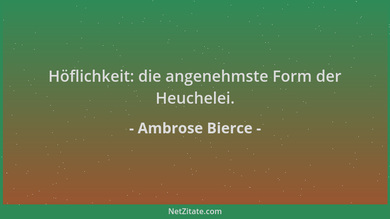 Ambrose Bierce - Höflichkeit: die angenehmste Form der Heuchelei....