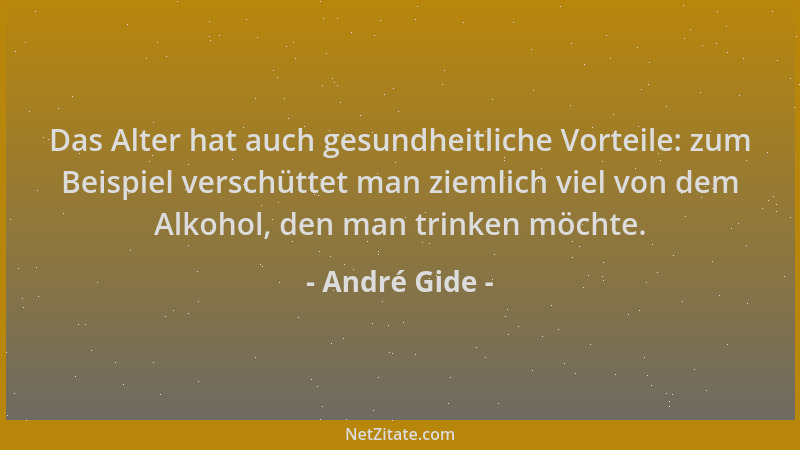 André Gide - Das Alter hat auch gesundheitliche Vorteile: zum Beispiel verschüttet man ziemlich viel von dem Alkohol, den m...
