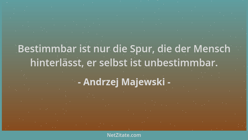 Andrzej Majewski - Bestimmbar ist nur die Spur, die der Mensch hinterlässt, er selbst ist unbestimmbar....