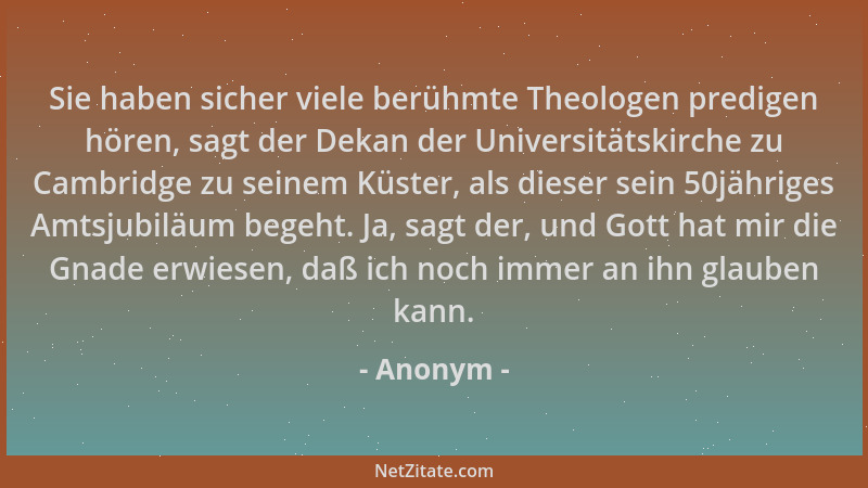 Anonym - Sie haben sicher viele berühmte Theologen predigen hören, sagt der Dekan der Universitätskirche zu Cambridge zu se...