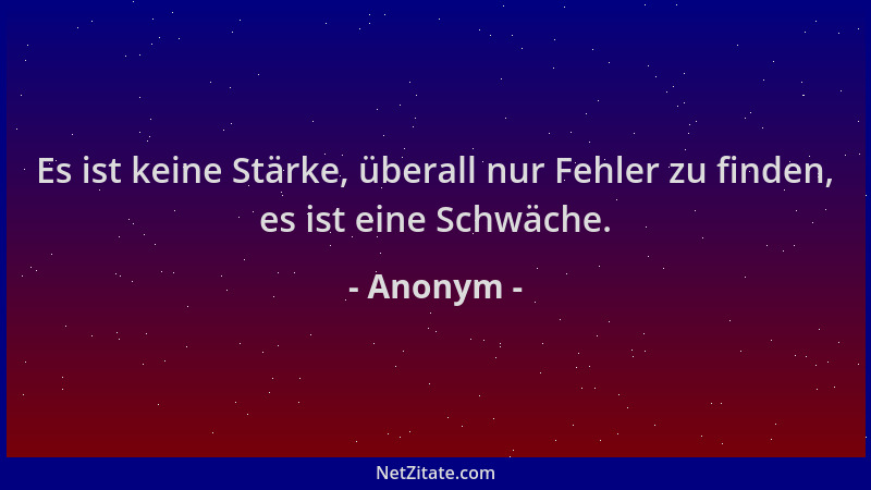 Anonym - Es ist keine Stärke, überall nur Fehler zu finden, es ist eine Schwäche....