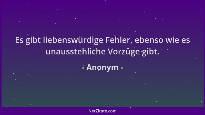 Anonym - Es gibt liebenswürdige Fehler, ebenso wie es unausstehliche Vorzüge gibt....