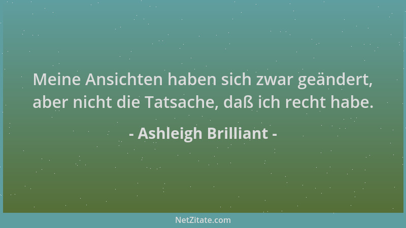 Ashleigh Brilliant - Meine Ansichten haben sich zwar geändert, aber nicht die Tatsache, daß ich recht habe....