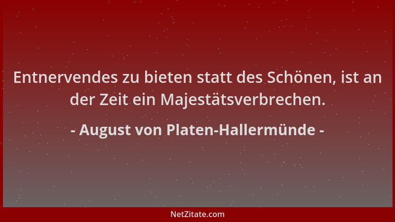 August von Platen-Hallermünde - Entnervendes zu bieten statt des Schönen, ist an der Zeit ein Majestätsverbrechen....