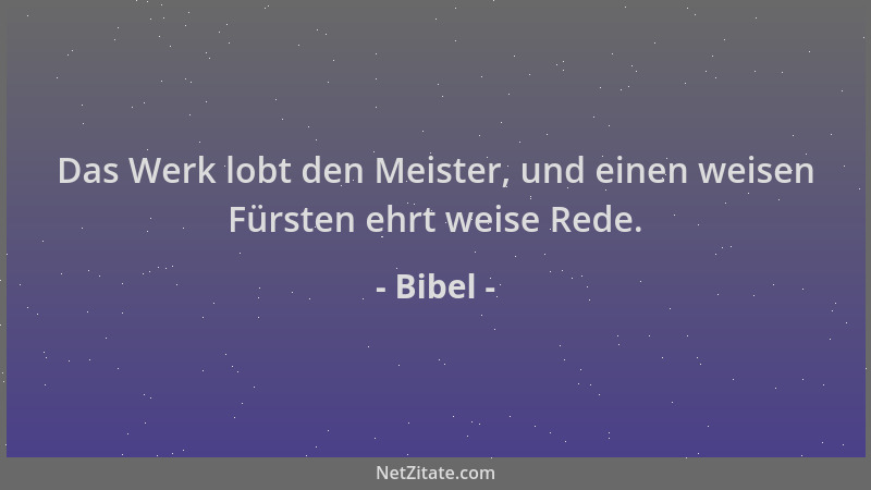 Bibel - Das Werk lobt den Meister, und einen weisen Fürsten ehrt weise Rede....