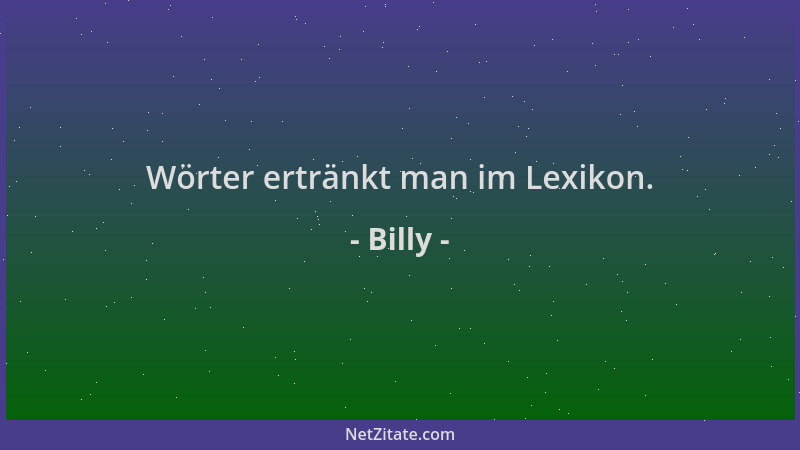 Billy - Wörter ertränkt man im Lexikon....