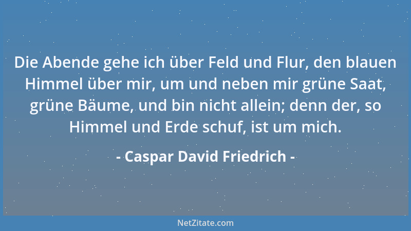 Caspar David Friedrich - Die Abende gehe ich über Feld und Flur, den blauen Himmel über mir, um und neben mir grüne Saat, g...
