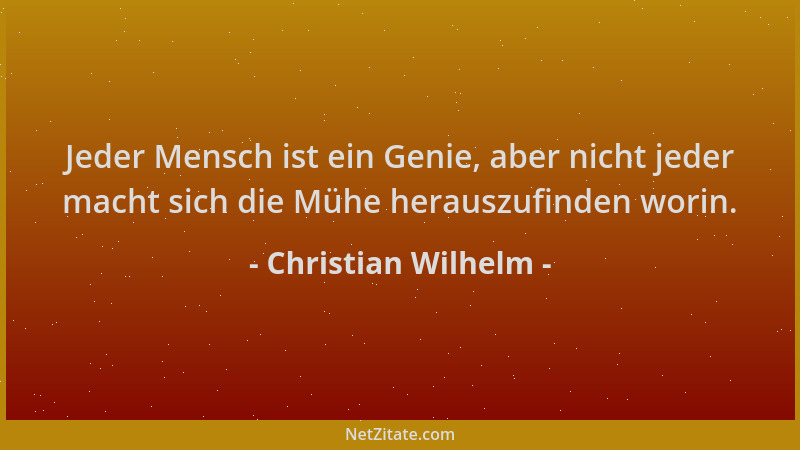 Christian Wilhelm - Jeder Mensch ist ein Genie, aber nicht jeder macht sich die Mühe herauszufinden worin....