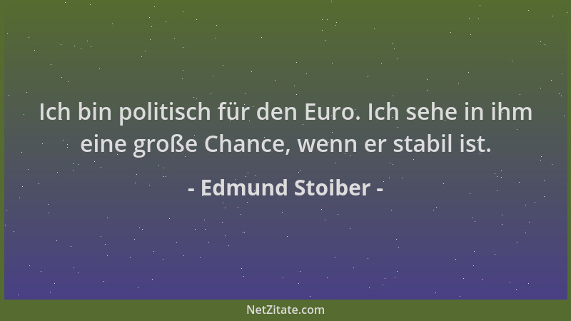 Edmund Stoiber - Ich bin politisch für den Euro. Ich sehe in ihm eine große Chance, wenn er stabil ist....