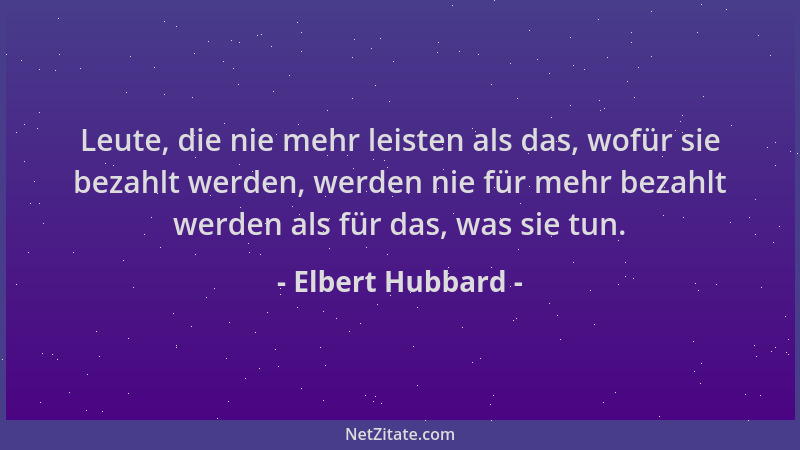 Elbert Hubbard - Leute, die nie mehr leisten als das, wofür sie bezahlt werden, werden nie für mehr bezahlt werden als für...