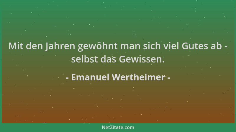 Emanuel Wertheimer - Mit den Jahren gewöhnt man sich viel Gutes ab - selbst das Gewissen....