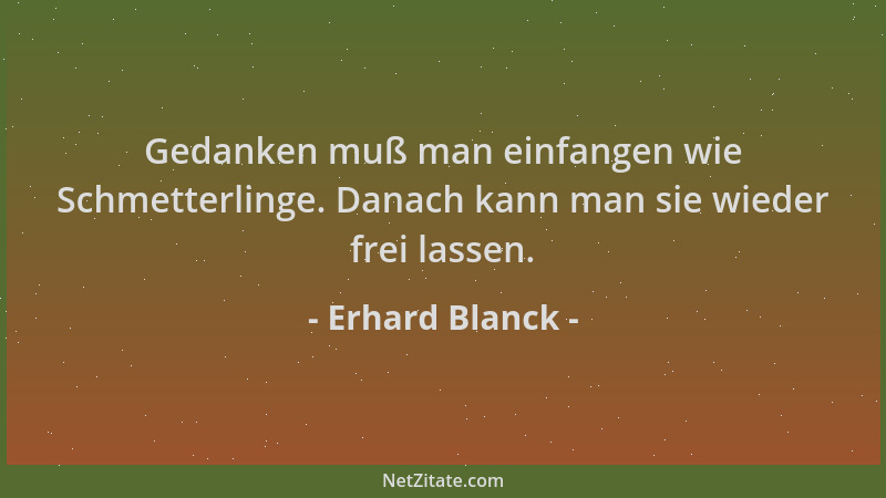 Erhard Blanck - Gedanken muß man einfangen wie Schmetterlinge. Danach kann man sie wieder frei lassen....