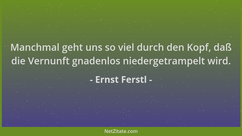 Ernst Ferstl - Manchmal geht uns so viel durch den Kopf, daß die Vernunft gnadenlos niedergetrampelt wird....
