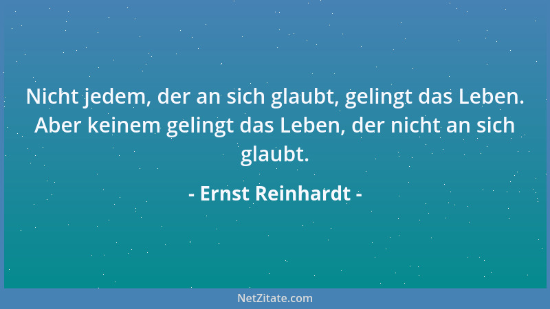 Ernst Reinhardt - Nicht jedem, der an sich glaubt, gelingt das Leben. Aber keinem gelingt das Leben, der nicht an sich glau...