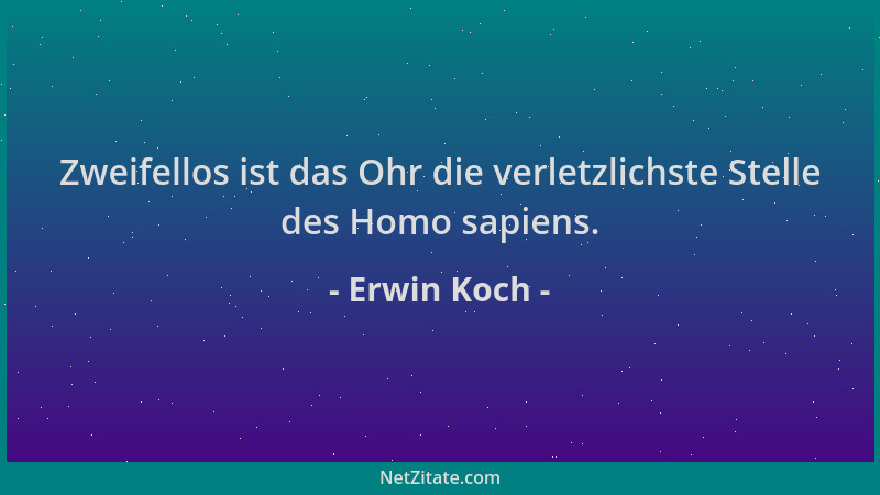 Erwin Koch - Zweifellos ist das Ohr die verletzlichste Stelle des Homo sapiens....