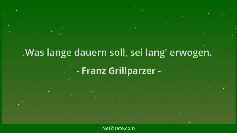 Franz Grillparzer - Was lange dauern soll, sei lang ' erwogen....