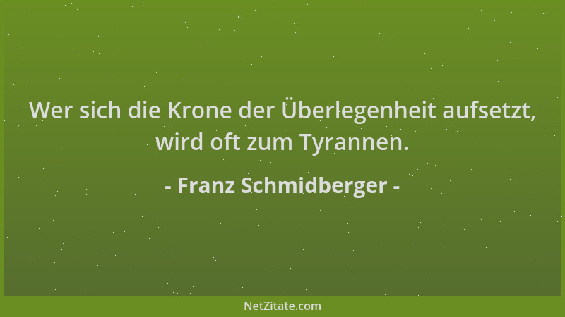 Franz Schmidberger - Wer sich die Krone der Überlegenheit aufsetzt, wird oft zum Tyrannen....