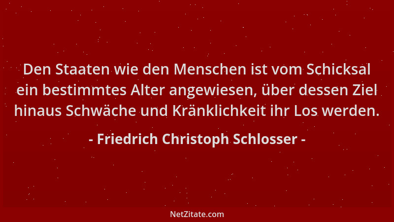 Friedrich Christoph Schlosser - Den Staaten wie den Menschen ist vom Schicksal ein bestimmtes Alter angewiesen, über dessen...