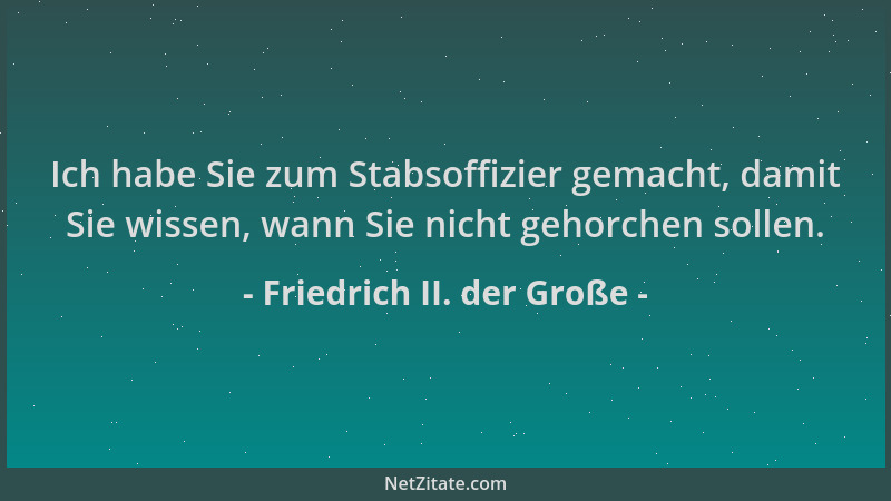 Friedrich II. der Große - Ich habe Sie zum Stabsoffizier gemacht, damit Sie wissen, wann Sie nicht gehorchen sollen....