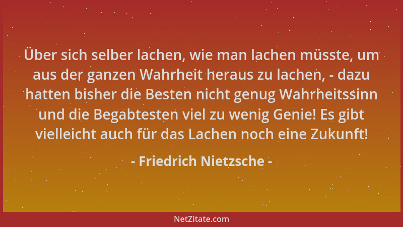 Friedrich Nietzsche - Über sich selber lachen, wie man lachen müsste, um aus der ganzen Wahrheit heraus zu lachen, - dazu h...