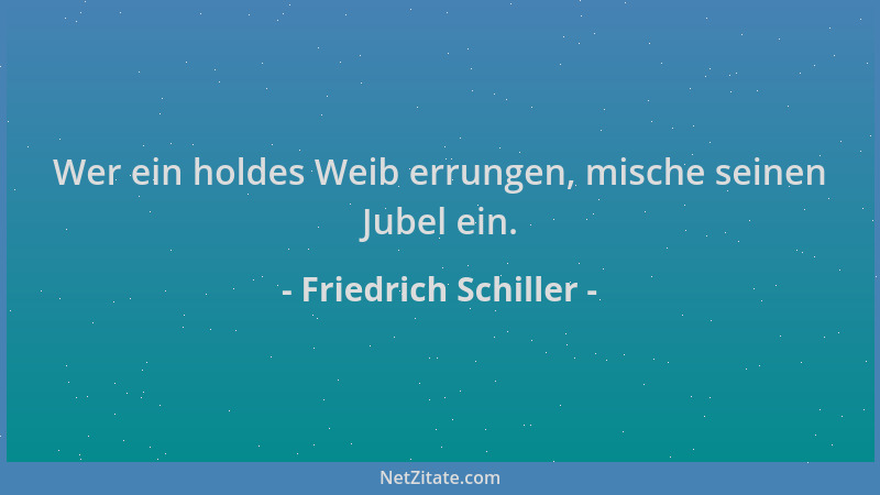 Friedrich Schiller - Wer ein holdes Weib errungen, mische seinen Jubel ein....