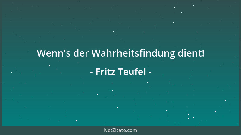 Fritz Teufel - Wenn 's der Wahrheitsfindung dient!...