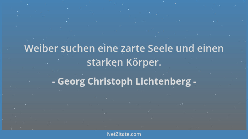 Georg Christoph Lichtenberg - Weiber suchen eine zarte Seele und einen starken Körper....