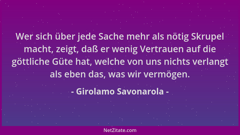 Girolamo Savonarola - Wer sich über jede Sache mehr als nötig Skrupel macht, zeigt, daß er wenig Vertrauen auf die göttlich...