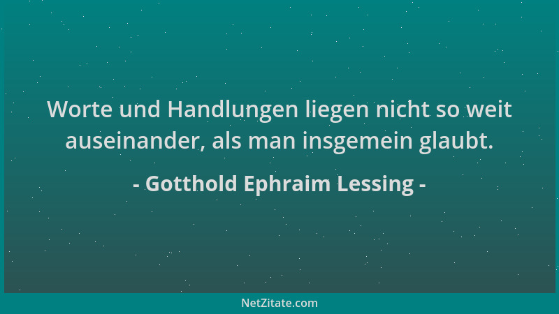 Gotthold Ephraim Lessing - Worte und Handlungen liegen nicht so weit auseinander, als man insgemein glaubt....