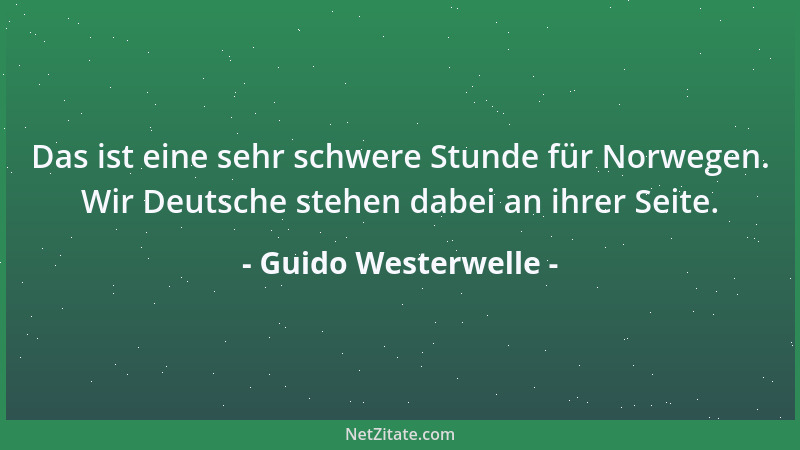 Guido Westerwelle - Das ist eine sehr schwere Stunde für Norwegen. Wir Deutsche stehen dabei an ihrer Seite....