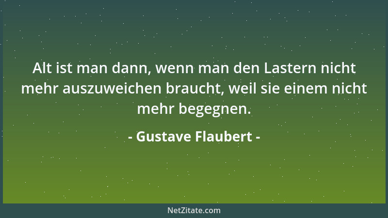 Gustave Flaubert - Alt ist man dann, wenn man den Lastern nicht mehr auszuweichen braucht, weil sie einem nicht mehr begegn...