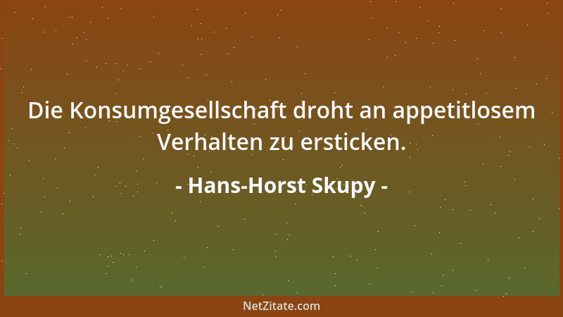 Hans-Horst Skupy - Die Konsumgesellschaft droht an appetitlosem Verhalten zu ersticken....