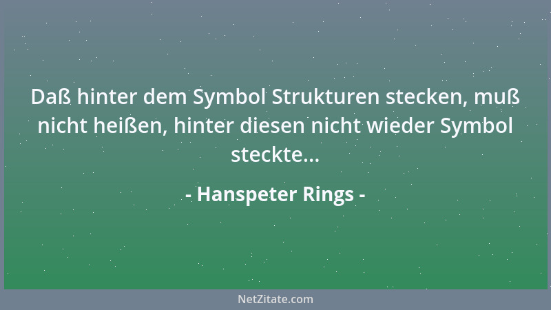 Hanspeter Rings - Daß hinter dem Symbol Strukturen stecken, muß nicht heißen, hinter diesen nicht wieder Symbol steckte......