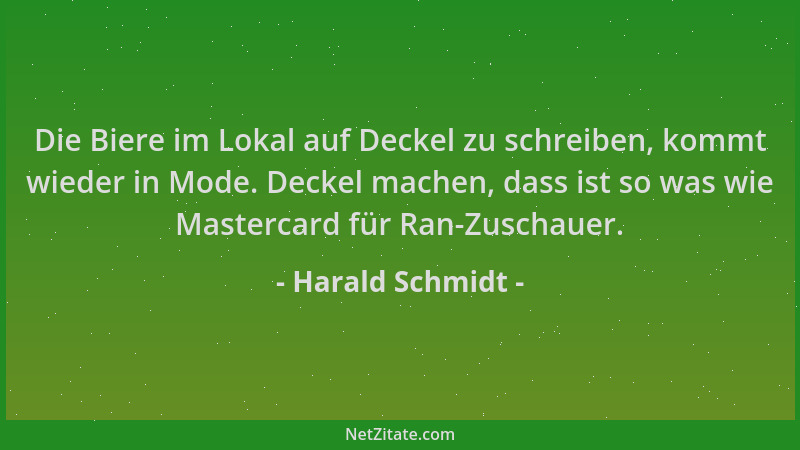 Harald Schmidt - Die Biere im Lokal auf Deckel zu schreiben, kommt wieder in Mode. Deckel machen, dass ist so was wie Maste...