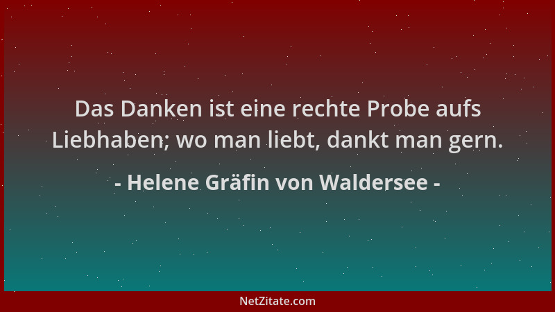 Helene Gräfin von Waldersee - Das Danken ist eine rechte Probe aufs Liebhaben; wo man liebt, dankt man gern....