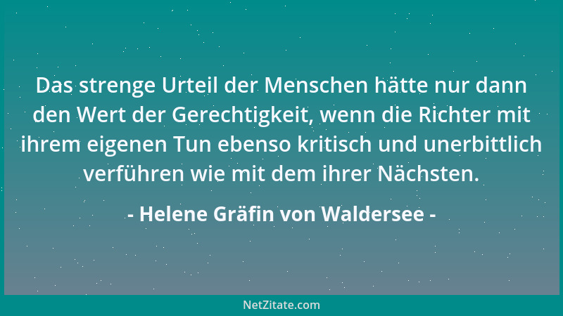 Helene Gräfin von Waldersee - Das strenge Urteil der Menschen hätte nur dann den Wert der Gerechtigkeit, wenn die Richter m...