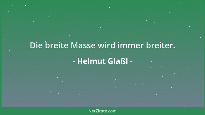 Helmut Glaßl - Die breite Masse wird immer breiter....