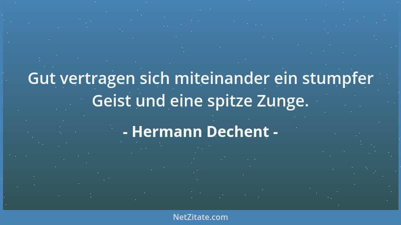 Hermann Dechent - Gut vertragen sich miteinander ein stumpfer Geist und eine spitze Zunge....