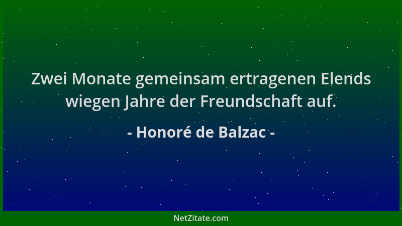 Honoré de Balzac - Zwei Monate gemeinsam ertragenen Elends wiegen Jahre der Freundschaft auf....