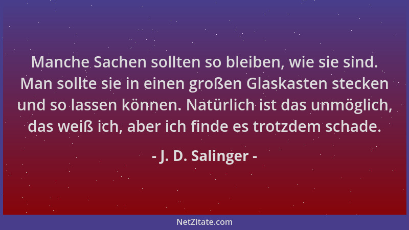 J. D. Salinger - Manche Sachen sollten so bleiben, wie sie sind. Man sollte sie in einen großen Glaskasten stecken und so l...