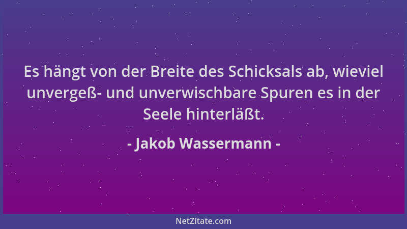 Jakob Wassermann - Es hängt von der Breite des Schicksals ab, wieviel unvergeß- und unverwischbare Spuren es in der Seele h...