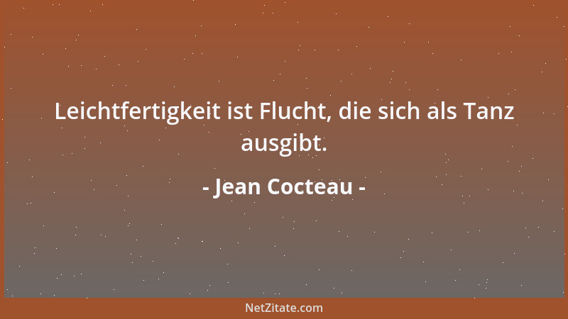 Jean Cocteau - Leichtfertigkeit ist Flucht, die sich als Tanz ausgibt....